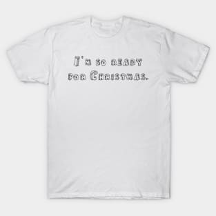 I’m so ready for Christmas. T-Shirt